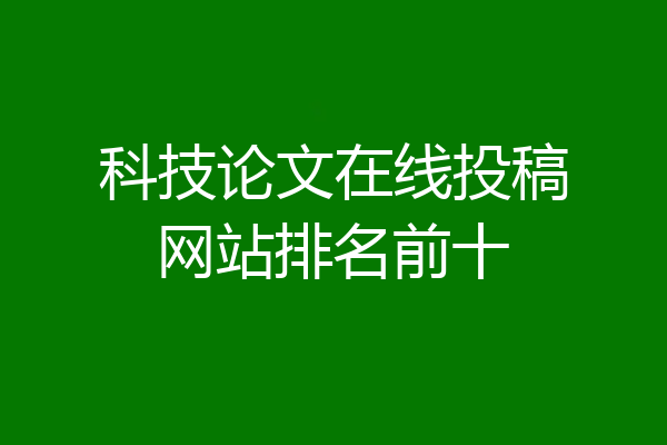 科技论文在线投稿网站排名前十