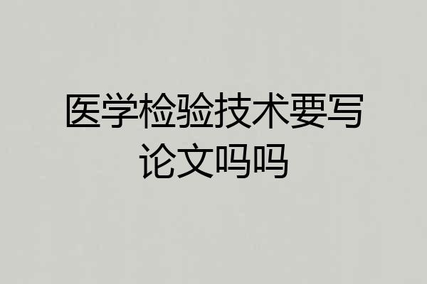 医学检验技术要写论文吗吗