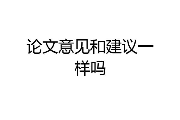 论文意见和建议一样吗