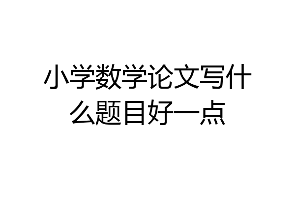 小学数学论文写什么题目好一点