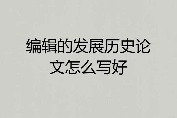 编辑的发展历史论文怎么写好