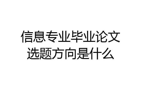 信息专业毕业论文选题方向是什么