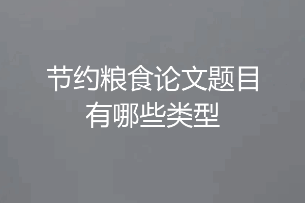 节约粮食论文题目有哪些类型