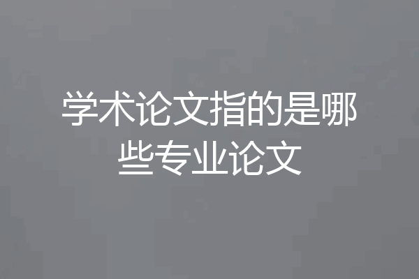 学术论文指的是哪些专业论文