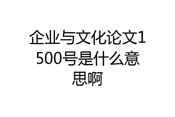 企业与文化论文1500号是什么意思啊