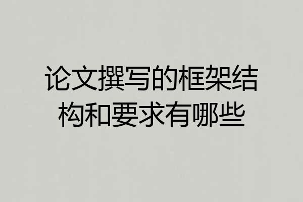 论文撰写的框架结构和要求有哪些