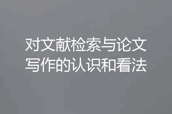 对文献检索与论文写作的认识和看法