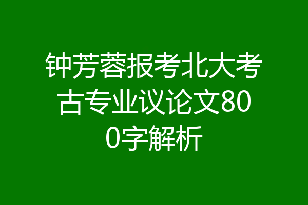 钟芳蓉报考北大考古专业议论文800字解析
