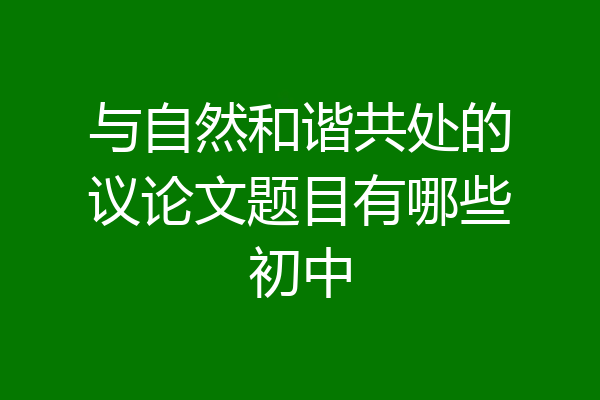 与自然和谐共处的议论文题目有哪些初中