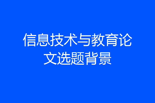 信息技术与教育论文选题背景