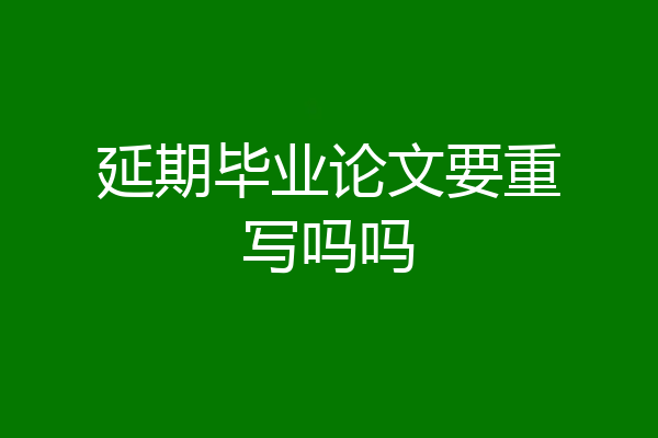 延期毕业论文要重写吗吗