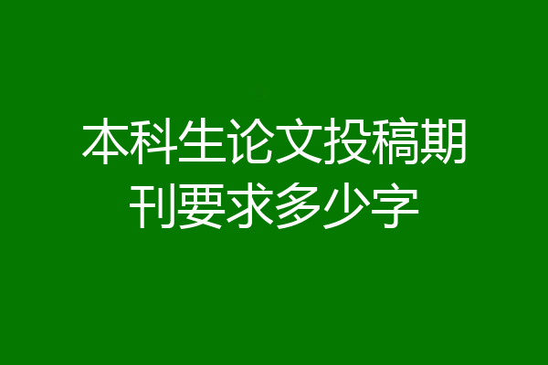 本科生论文投稿期刊要求多少字
