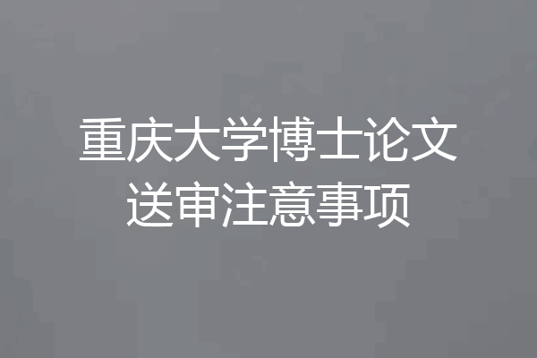 重庆大学博士论文送审注意事项