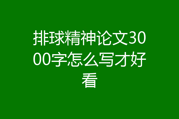 排球精神论文3000字怎么写才好看