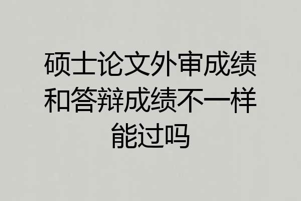 硕士论文外审成绩和答辩成绩不一样能过吗