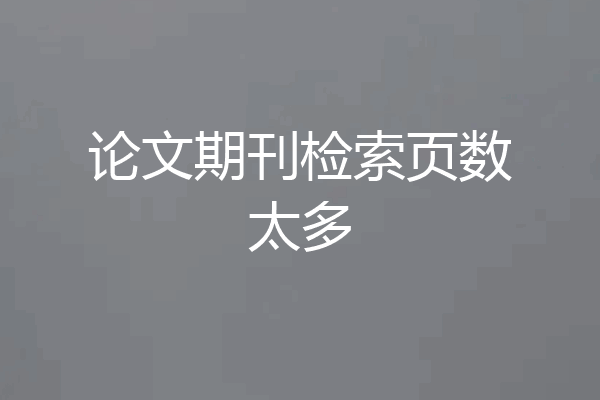 论文期刊检索页数太多