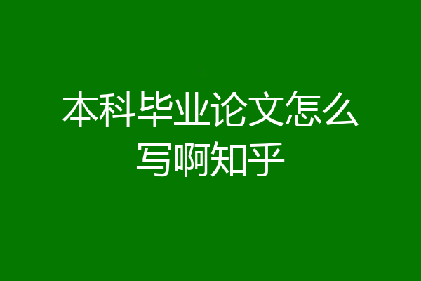 本科毕业论文怎么写啊知乎