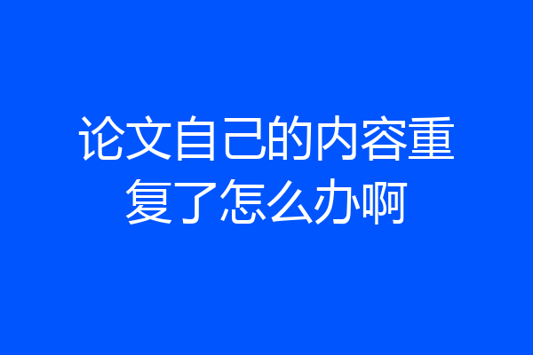 论文自己的内容重复了怎么办啊