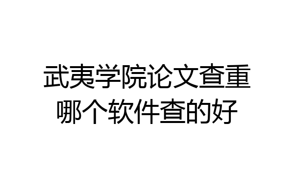 武夷学院论文查重哪个软件查的好