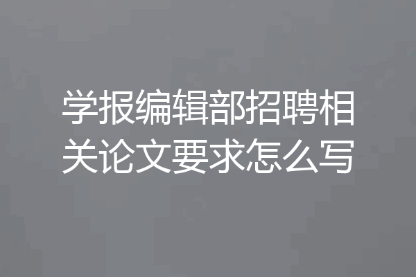 学报编辑部招聘相关论文要求怎么写