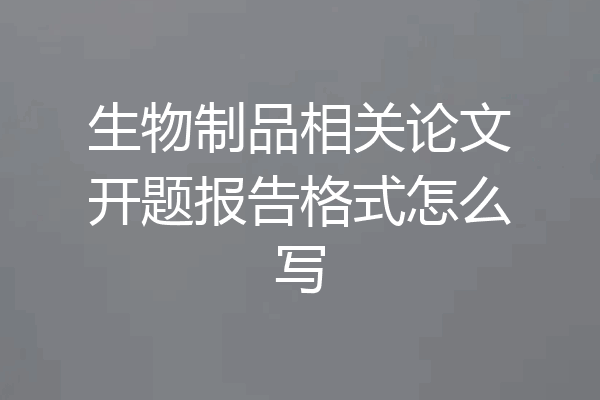 生物制品相关论文开题报告格式怎么写