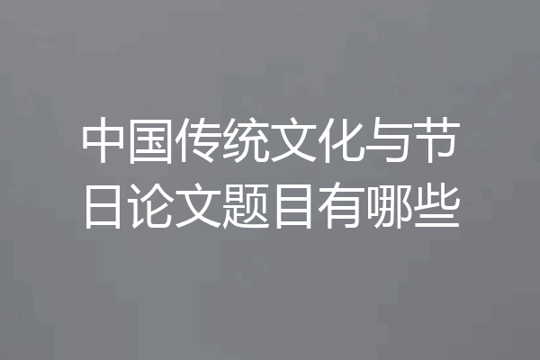 中国传统文化与节日论文题目有哪些