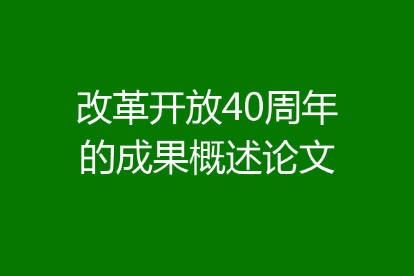 改革开放40周年的成果概述论文