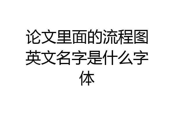 论文里面的流程图英文名字是什么字体