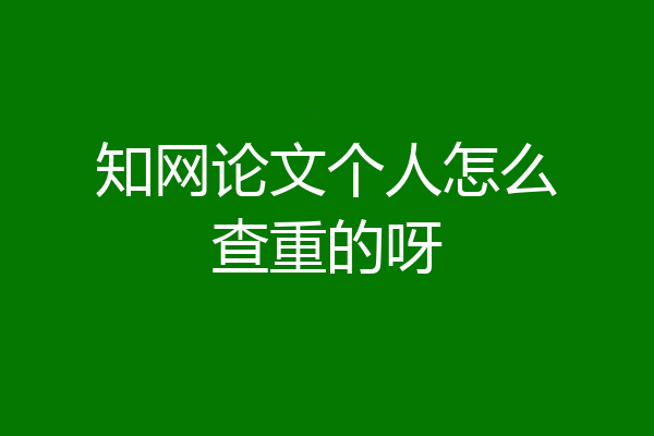 知网论文个人怎么查重的呀