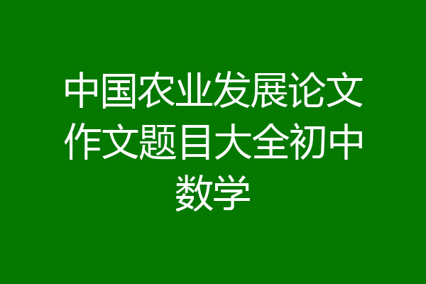 中国农业发展论文作文题目大全初中数学