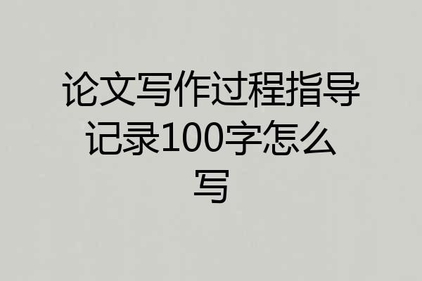 论文写作过程指导记录100字怎么写