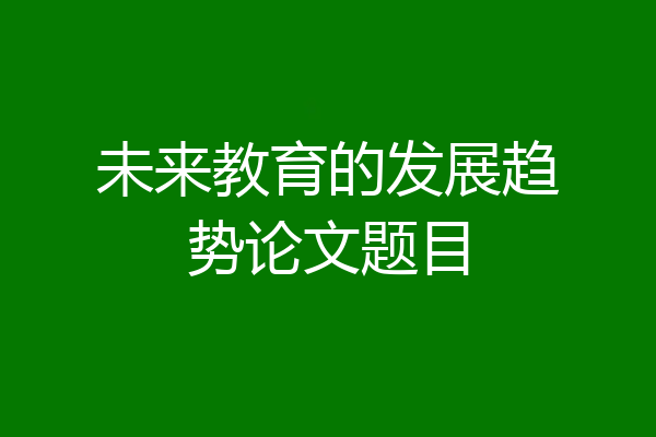 未来教育的发展趋势论文题目