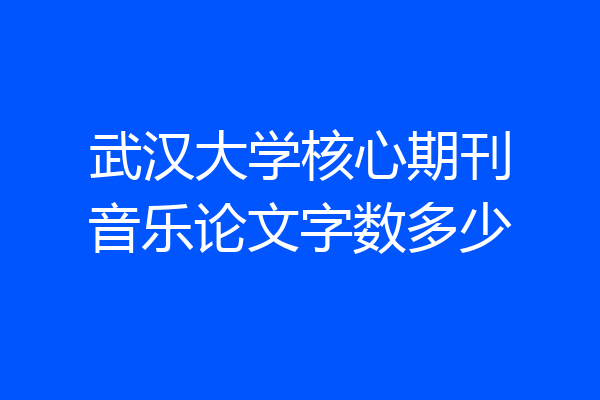 武汉大学核心期刊音乐论文字数多少