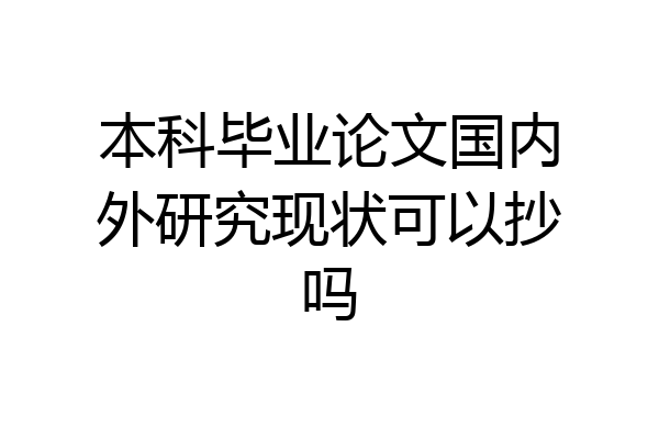 本科毕业论文国内外研究现状可以抄吗