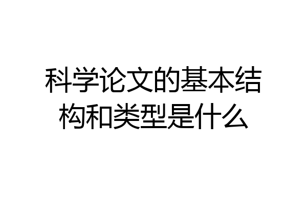 科学论文的基本结构和类型是什么