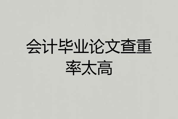 会计毕业论文查重率太高
