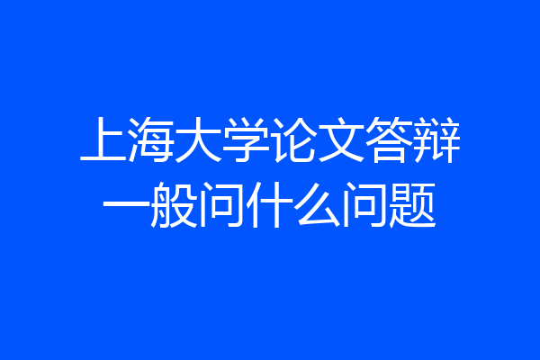 上海大学论文答辩一般问什么问题