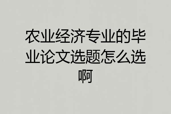 农业经济专业的毕业论文选题怎么选啊