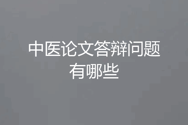 中医论文答辩问题有哪些