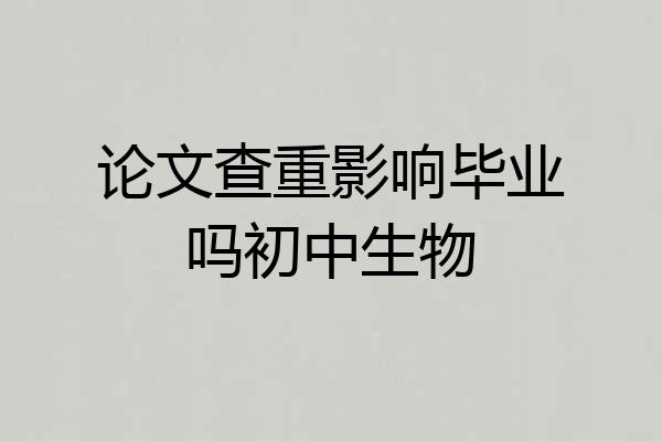 论文查重影响毕业吗初中生物