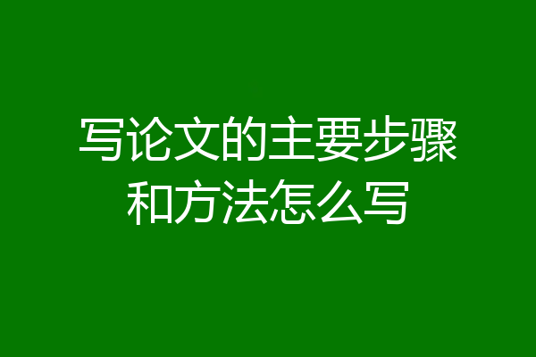 写论文的主要步骤和方法怎么写