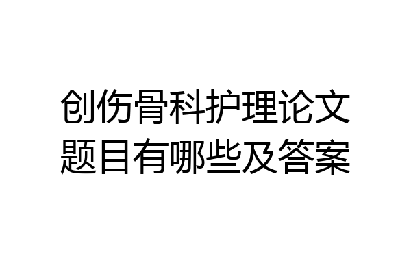 创伤骨科护理论文题目有哪些及答案