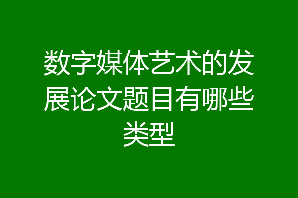 数字媒体艺术的发展论文题目有哪些类型