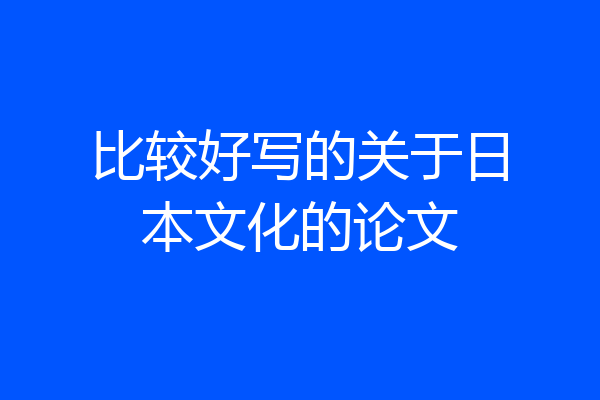 比较好写的关于日本文化的论文