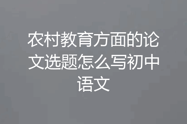 农村教育方面的论文选题怎么写初中语文