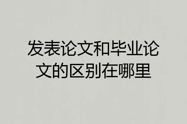 发表论文和毕业论文的区别在哪里