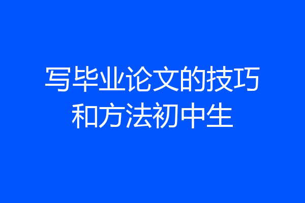 写毕业论文的技巧和方法初中生
