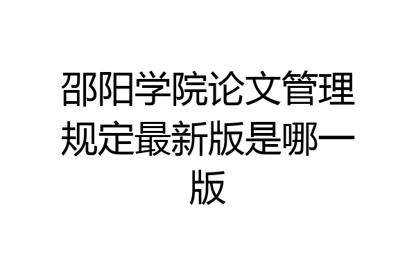 邵阳学院论文管理规定最新版是哪一版