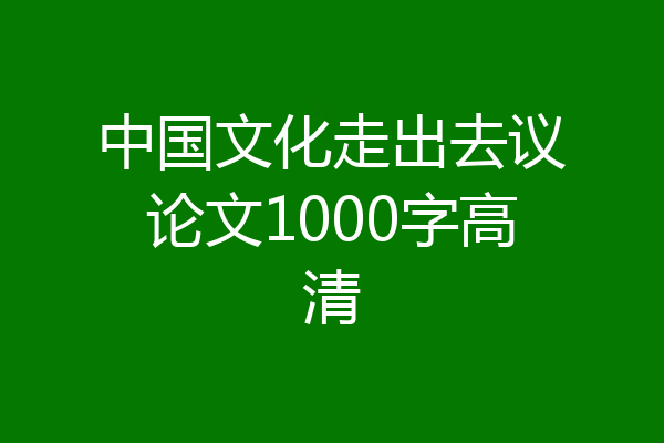 中国文化走出去议论文1000字高清