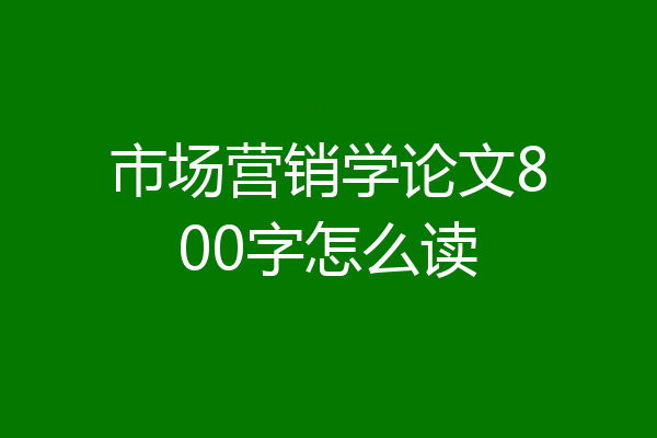 市场营销学论文800字怎么读